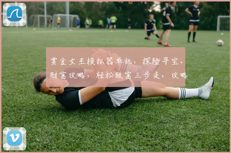 赏金女王模拟器单机，探险寻宝，财富攻略，轻松致富三步走，攻略必备
