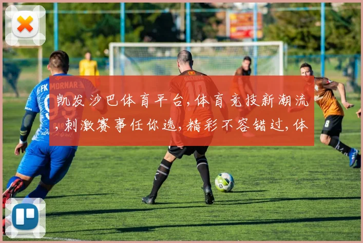 凯发沙巴体育平台,体育竞技新潮流,刺激赛事任你选,精彩不容错过,体验非凡竞技盛宴。