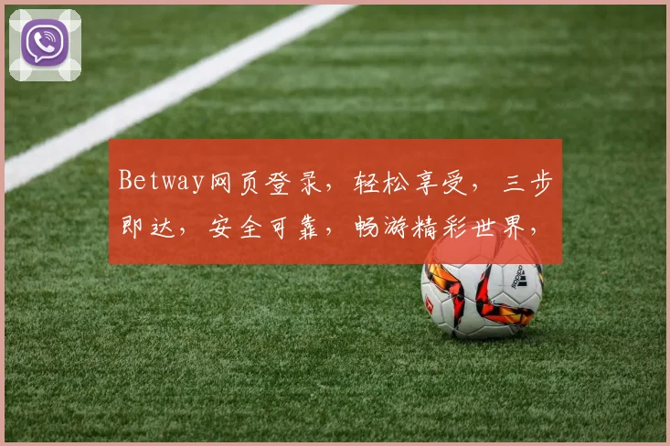 Betway网页登录，轻松享受，三步即达，安全可靠，畅游精彩世界，三逗一气呵成