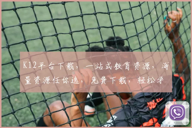 K12平台下载，一站式教育资源，海量资源任你选，免费下载，轻松学习，三步搞定